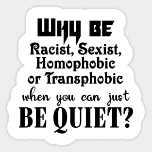 Why be racist, sexist, homophobic or transphobic when you can just be quiet? Sticker